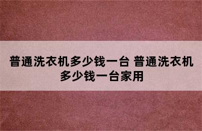 普通洗衣机多少钱一台 普通洗衣机多少钱一台家用